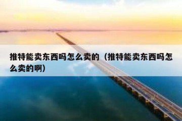 推特能卖东西吗怎么卖的（推特能卖东西吗怎么卖的啊）