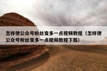 怎样使公众号粉丝变多一点视频教程（怎样使公众号粉丝变多一点视频教程下载）