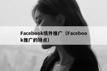 Facebook境外推广（Facebook推广的特点）