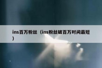 ins百万粉丝（ins粉丝破百万时间最短）