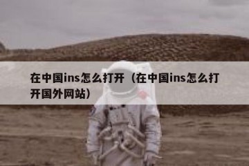 在中国ins怎么打开（在中国ins怎么打开国外网站）
