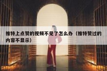 推特上点赞的视频不见了怎么办（推特赞过的内容不显示）