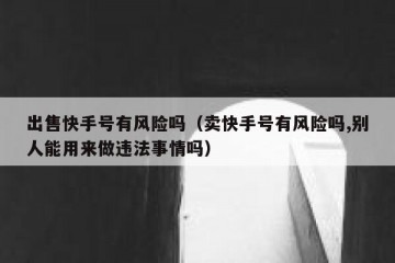 出售快手号有风险吗（卖快手号有风险吗,别人能用来做违法事情吗）