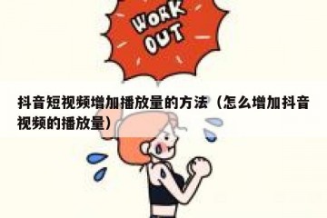 抖音短视频增加播放量的方法（怎么增加抖音视频的播放量）
