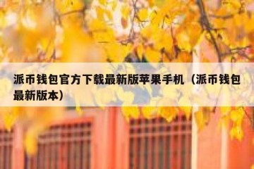 派币钱包官方下载最新版苹果手机（派币钱包最新版本）