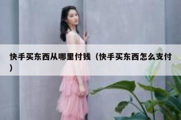快手买东西从哪里付钱（快手买东西怎么支付）