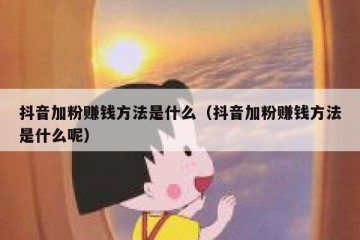 抖音加粉赚钱方法是什么（抖音加粉赚钱方法是什么呢）