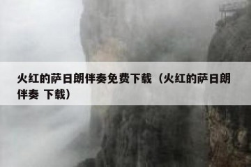 火红的萨日朗伴奏免费下载（火红的萨日朗 伴奏 下载）