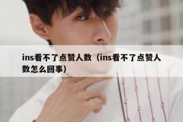 ins看不了点赞人数（ins看不了点赞人数怎么回事）