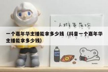 一个嘉年华主播能拿多少钱（抖音一个嘉年华主播能拿多少钱）