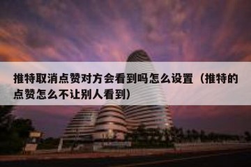 推特取消点赞对方会看到吗怎么设置（推特的点赞怎么不让别人看到）