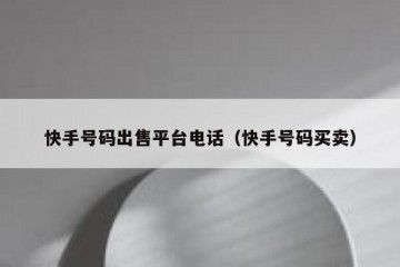 快手号码出售平台电话（快手号码买卖）
