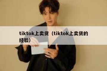 tiktok上卖货（tiktok上卖货的经验）