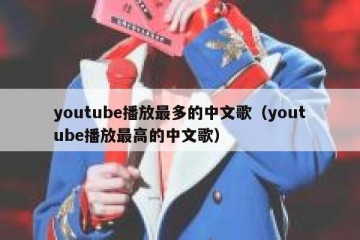 youtube播放最多的中文歌（youtube播放最高的中文歌）