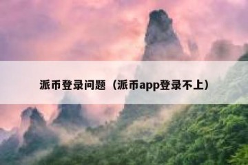 派币登录问题（派币app登录不上）