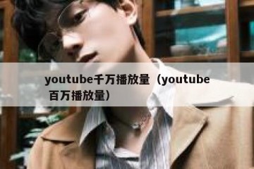 youtube千万播放量（youtube 百万播放量）