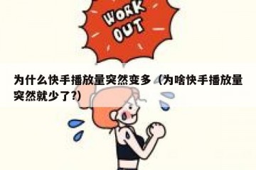 为什么快手播放量突然变多（为啥快手播放量突然就少了?）