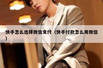 快手怎么选择微信支付（快手付款怎么用微信）