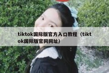 tiktok国际版官方入口教程（tiktok国际版官网网址）