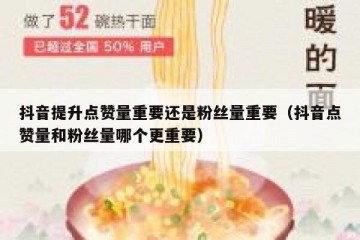 抖音提升点赞量重要还是粉丝量重要（抖音点赞量和粉丝量哪个更重要）