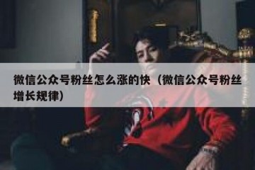 微信公众号粉丝怎么涨的快（微信公众号粉丝增长规律）