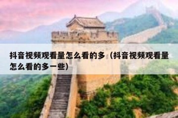 抖音视频观看量怎么看的多（抖音视频观看量怎么看的多一些）