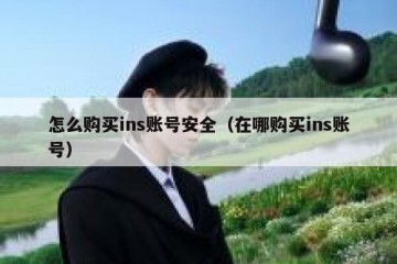 怎么购买ins账号安全（在哪购买ins账号）