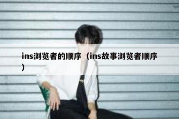 ins浏览者的顺序（ins故事浏览者顺序）