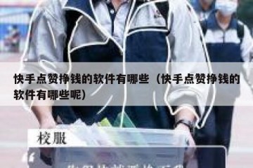 快手点赞挣钱的软件有哪些（快手点赞挣钱的软件有哪些呢）
