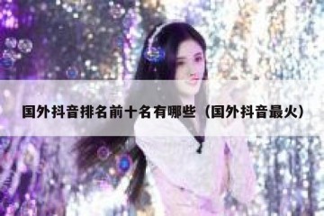 国外抖音排名前十名有哪些（国外抖音最火）