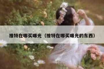 推特在哪买曝光（推特在哪买曝光的东西）
