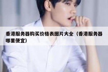 香港服务器购买价格表图片大全（香港服务器哪里便宜）
