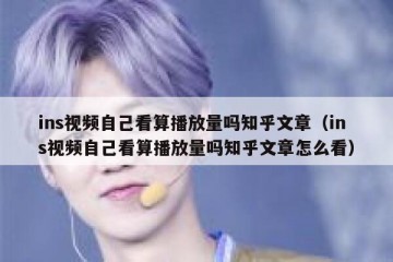 ins视频自己看算播放量吗知乎文章（ins视频自己看算播放量吗知乎文章怎么看）