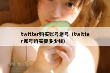 twitter购买账号老号（twitter账号购买要多少钱）