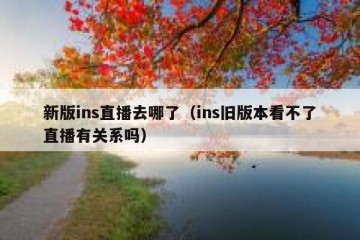 新版ins直播去哪了（ins旧版本看不了直播有关系吗）