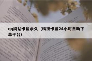 qq刷钻卡盟永久（科技卡盟24小时自助下单平台）