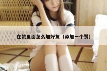 在赞里面怎么加好友（添加一个赞）