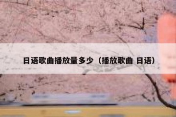 日语歌曲播放量多少（播放歌曲 日语）