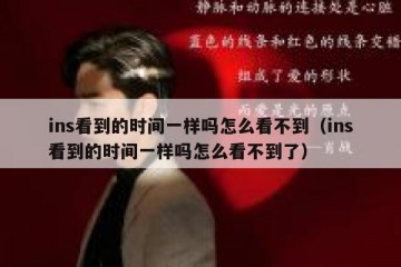 ins看到的时间一样吗怎么看不到（ins看到的时间一样吗怎么看不到了）