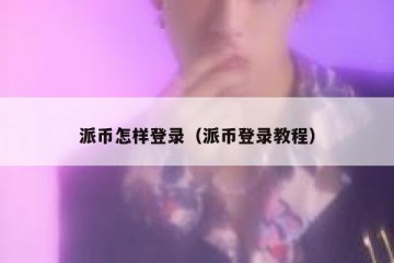 派币怎样登录（派币登录教程）