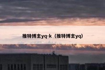 推特博主yq-k（推特博主yq）