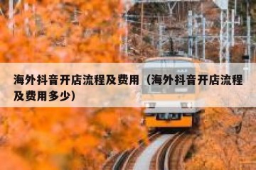 海外抖音开店流程及费用（海外抖音开店流程及费用多少）