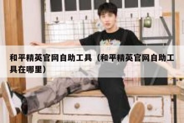 和平精英官网自助工具（和平精英官网自助工具在哪里）