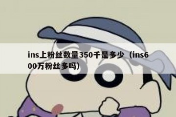 ins上粉丝数量350千是多少（ins600万粉丝多吗）