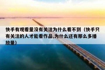 快手有观看量没有关注为什么看不到（快手只有关注的人才能看作品,为什么还有那么多播放量）