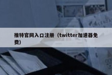 推特官网入口注册（twitter加速器免费）
