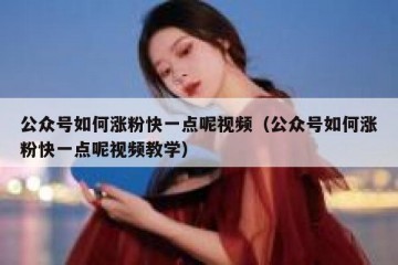 公众号如何涨粉快一点呢视频（公众号如何涨粉快一点呢视频教学）