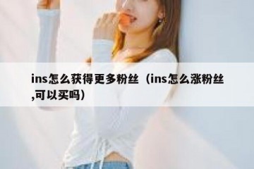 ins怎么获得更多粉丝（ins怎么涨粉丝,可以买吗）