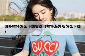 国外推特怎么下载安卓（推特海外版怎么下载）