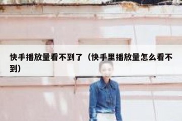 快手播放量看不到了（快手里播放量怎么看不到）